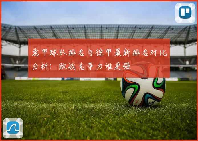意甲球队排名与德甲最新排名对比分析：欧战竞争力谁更强
