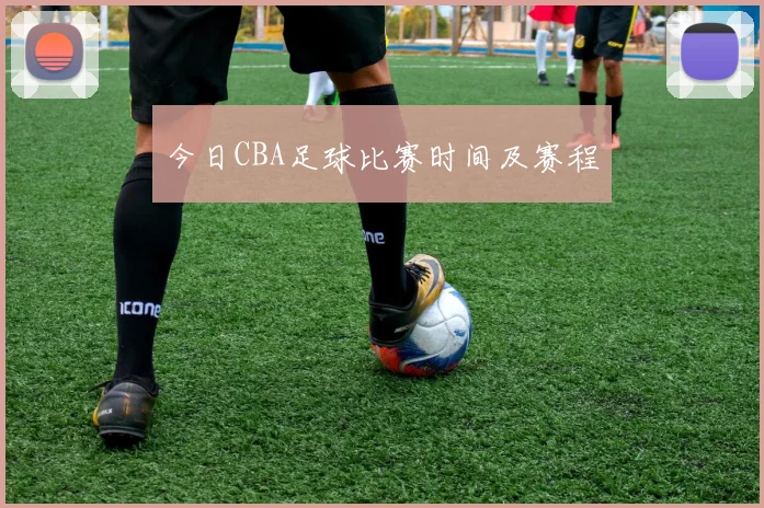 今日CBA足球比赛时间及赛程