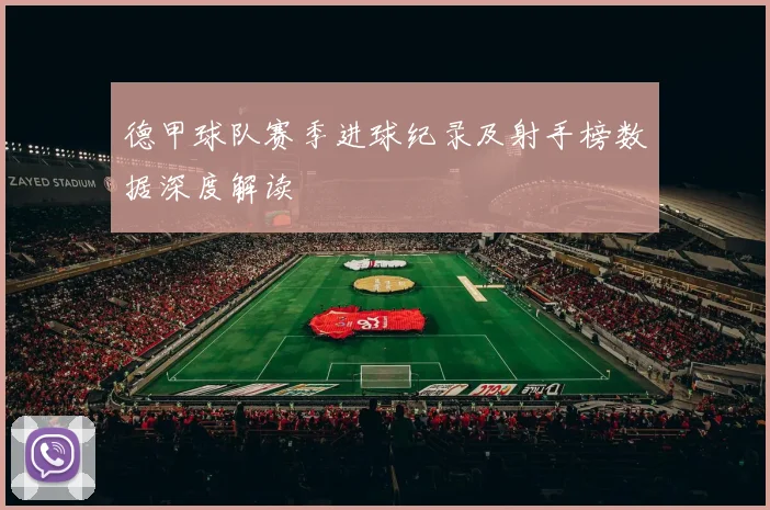 德甲球队赛季进球纪录及射手榜数据深度解读