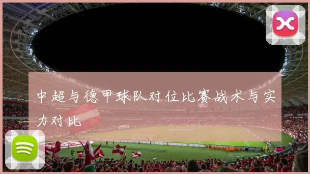 中超与德甲球队对位比赛战术与实力对比