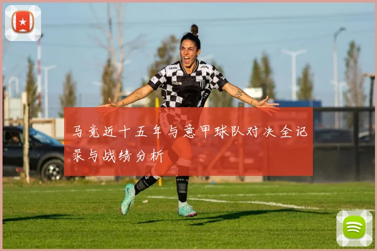 马竞近十五年与意甲球队对决全记录与战绩分析