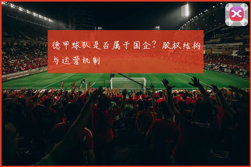 德甲球队是否属于国企？股权结构与运营机制