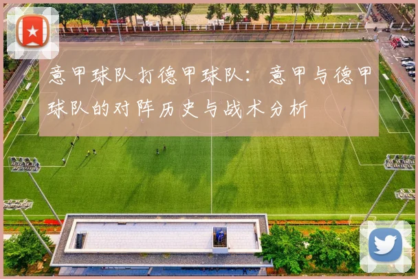 意甲球队打德甲球队:意甲与德甲球队的对阵历史与战术分析