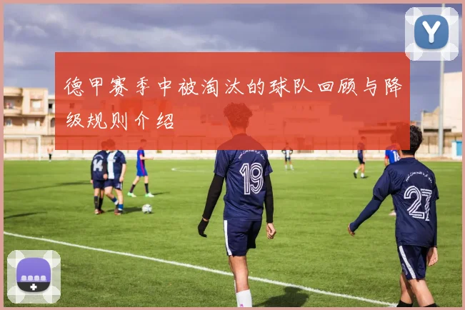 德甲赛季中被淘汰的球队回顾与降级规则介绍