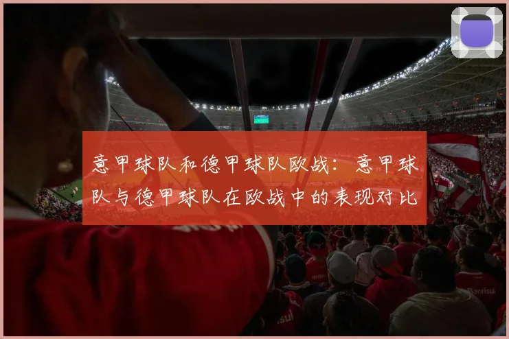 意甲球队和德甲球队欧战：意甲球队与德甲球队在欧战中的表现对比